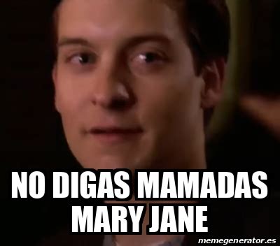 no digas mamadas mary jane meme